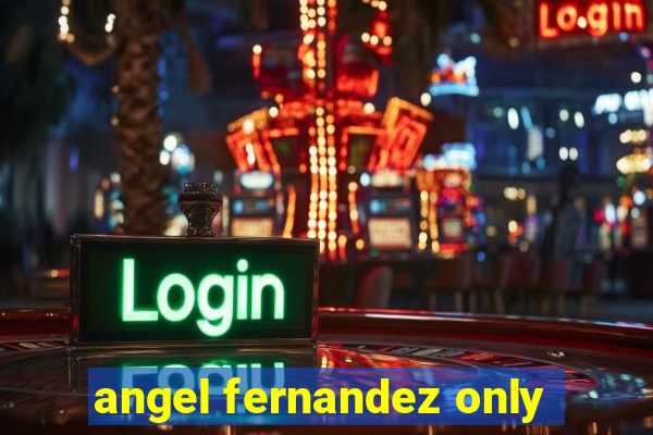 angel fernandez only